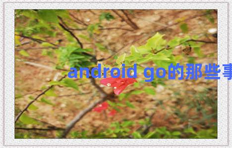 android go的那些事